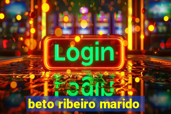 beto ribeiro marido